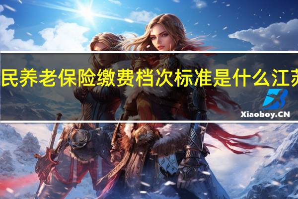 江苏城乡居民养老保险缴费档次标准是什么 江苏养老保险新政策