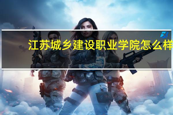 江苏城乡建设职业学院怎么样