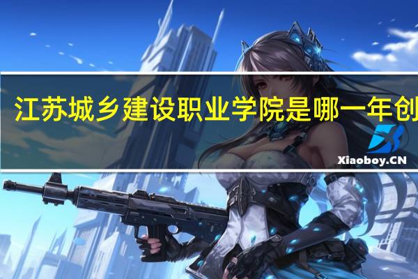 江苏城乡建设职业学院是哪一年创办的