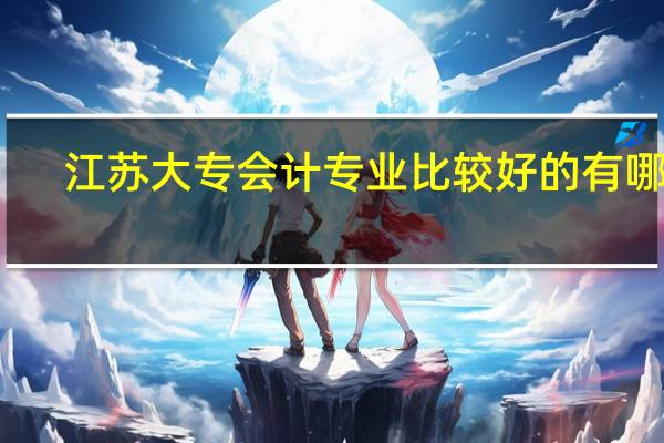 江苏大专会计专业比较好的有哪些