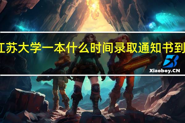 江苏大学一本什么时间录取通知书到学生手