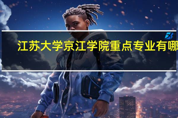 江苏大学京江学院重点专业有哪些
