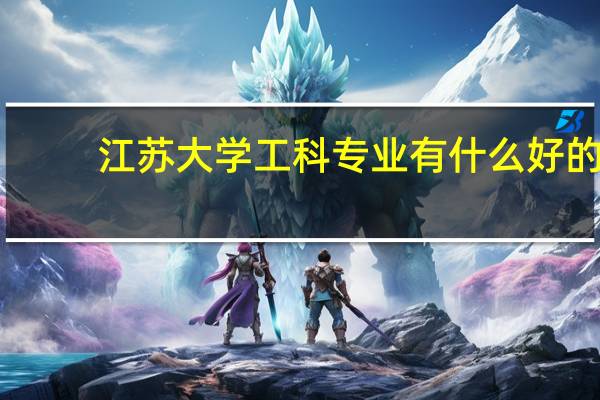 江苏大学工科专业有什么好的