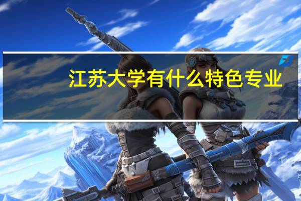 江苏大学有什么特色专业，专业排名如何