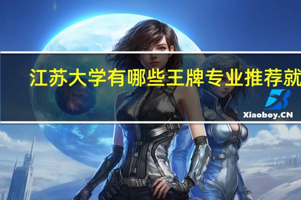 江苏大学有哪些王牌专业推荐就读