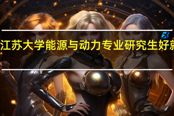 江苏大学能源与动力专业研究生好就业吗