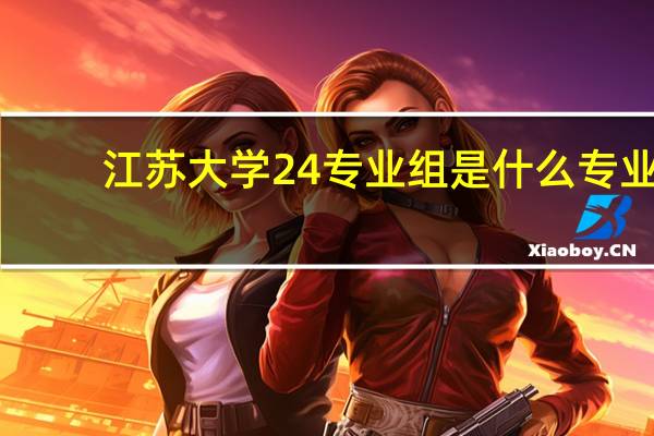 江苏大学24专业组是什么专业