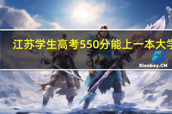 江苏学生高考550分能上一本大学吗