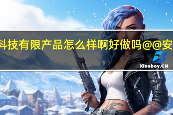 江苏安惠生物科技有限产品怎么样啊好做吗@@ 安惠生物科技有限公司