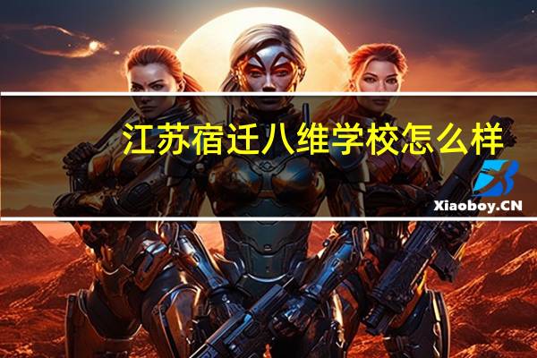 江苏宿迁八维学校怎么样