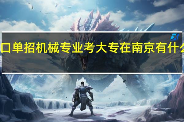 江苏对口单招机械专业考大专在南京有什么合适的学校