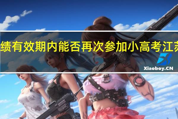 江苏小高考成绩有效期内能否再次参加小高考 江苏省小高考成绩查询