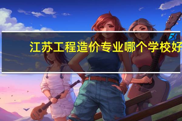 江苏工程造价专业哪个学校好