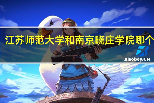 江苏师范大学和南京晓庄学院哪个好些
