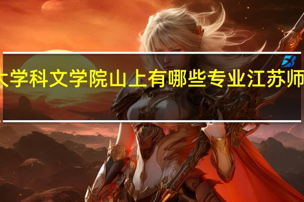 江苏师范大学科文学院山上有哪些专业 江苏师范大学科文学院