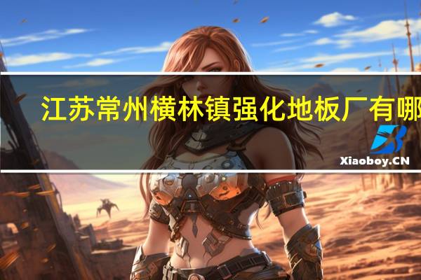 江苏常州横林镇强化地板厂有哪些
