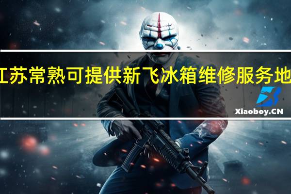 江苏常熟可提供新飞冰箱维修服务地址在哪