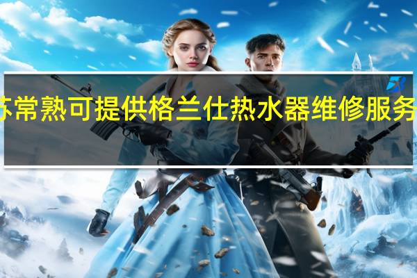 江苏常熟可提供格兰仕热水器维修服务地址在哪