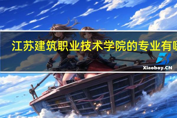 江苏建筑职业技术学院的专业有哪些