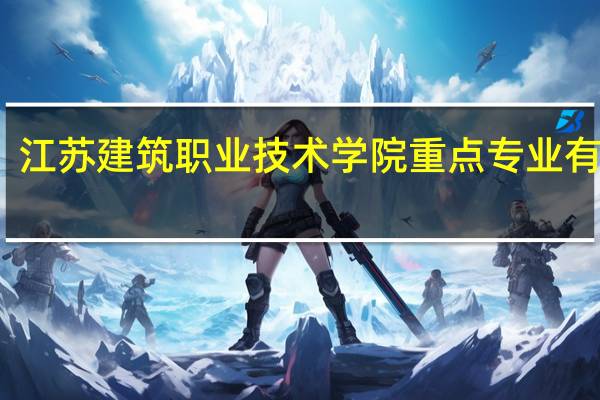 江苏建筑职业技术学院重点专业有哪些