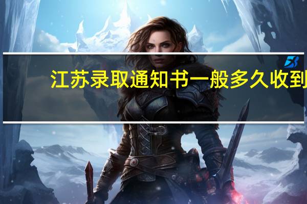 江苏录取通知书一般多久收到