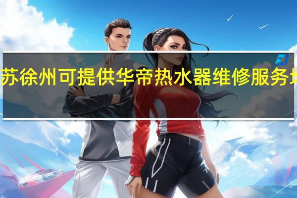 江苏徐州可提供华帝热水器维修服务地址在哪