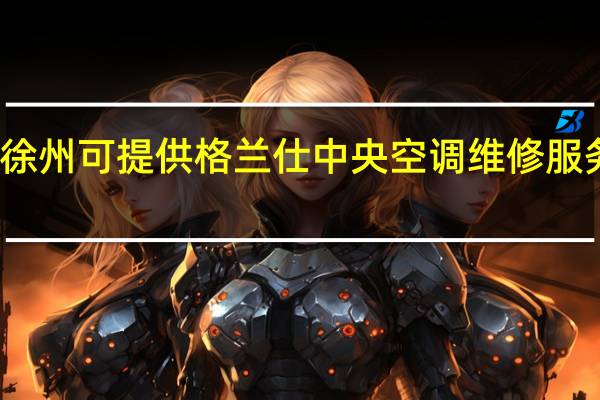 江苏徐州可提供格兰仕中央空调维修服务地址在哪