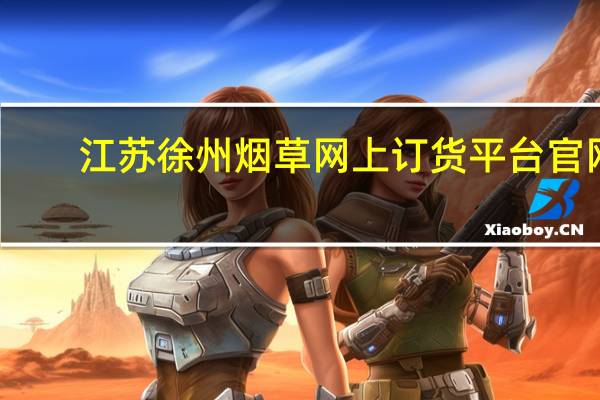 江苏徐州烟草网上订货平台官网（江苏徐州烟草网上订货平台）