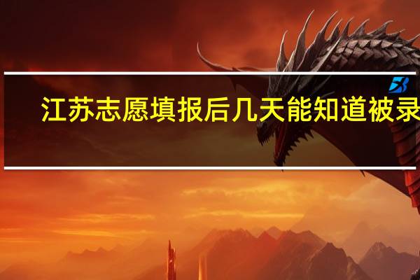 江苏志愿填报后几天能知道被录取