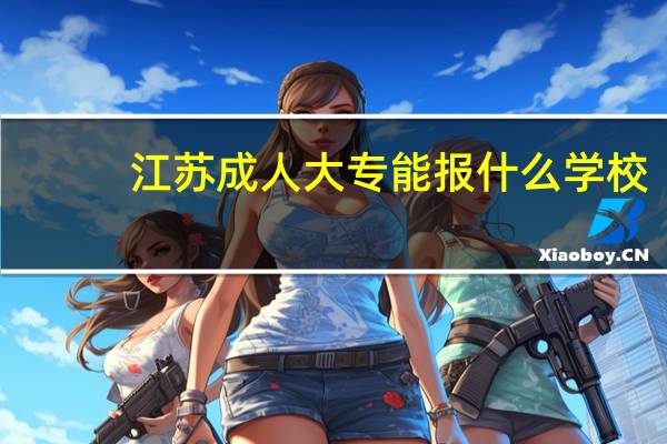 江苏成人大专能报什么学校