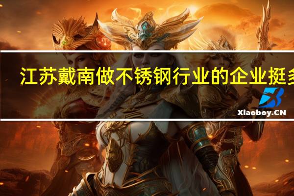江苏戴南做不锈钢行业的企业挺多的，哪个企业的不锈钢窄带、不锈钢棒材质量比较好