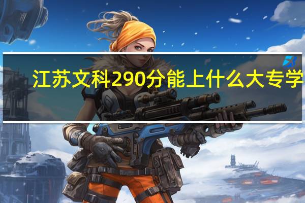 江苏文科290分能上什么大专学校