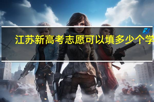 江苏新高考志愿可以填多少个学校