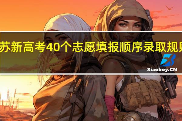 江苏新高考40个志愿填报顺序录取规则是什么