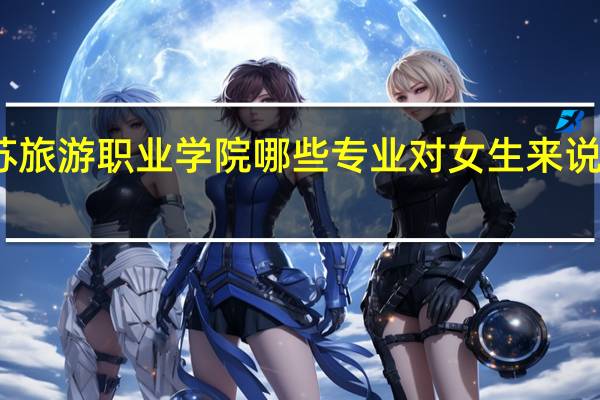 江苏旅游职业学院哪些专业对女生来说比较适合