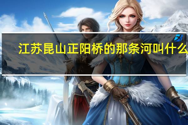 江苏昆山正阳桥的那条河叫什么河