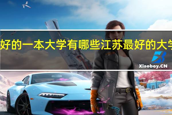 江苏最好的一本大学有哪些江苏最好的大学在哪里查看