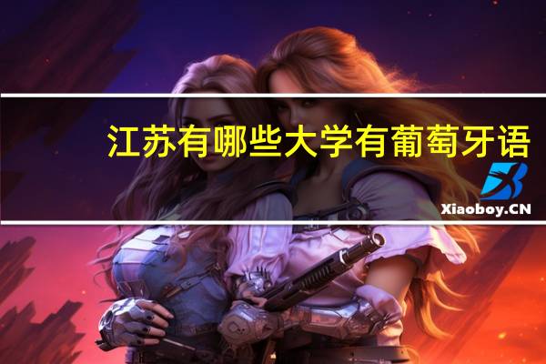 江苏有哪些大学有葡萄牙语，小语种