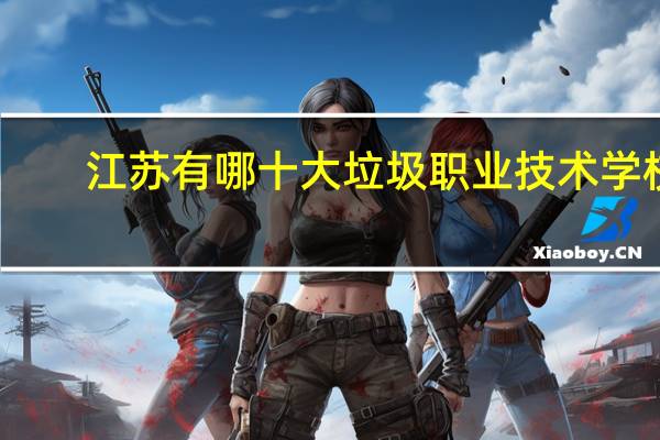 江苏有哪十大垃圾职业技术学校。