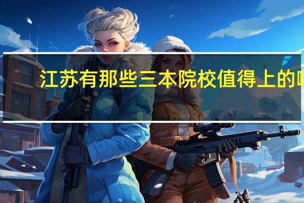 江苏有那些三本院校值得上的啊