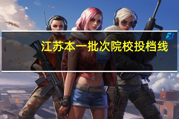 江苏本一批次院校投档线