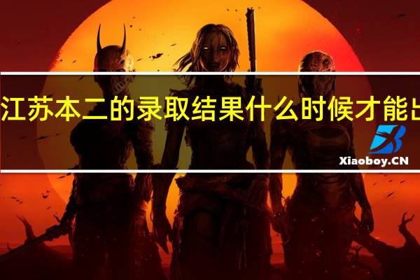 江苏本二的录取结果什么时候才能出来啊