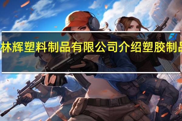 江苏林辉塑料制品有限公司介绍 塑胶制品有限公司