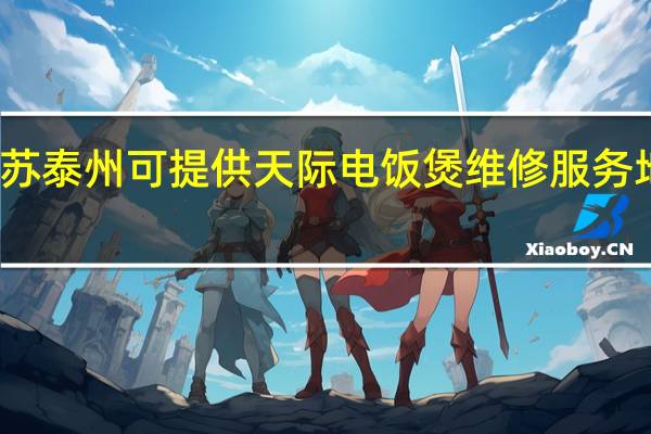 江苏泰州可提供天际电饭煲维修服务地址在哪