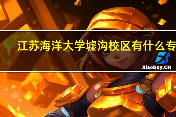 江苏海洋大学墟沟校区有什么专业