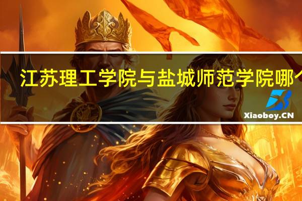 江苏理工学院与盐城师范学院哪个好