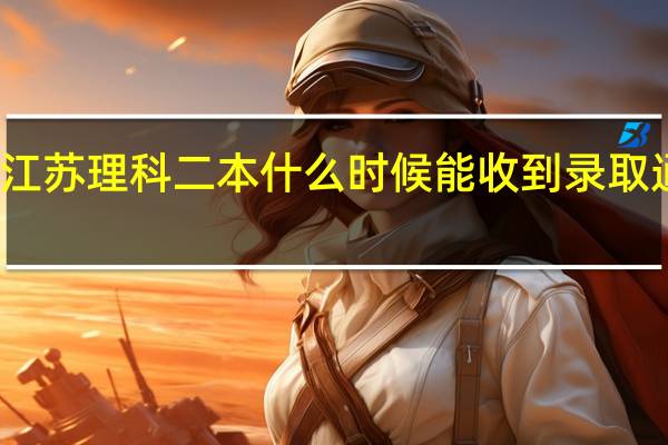 江苏理科二本什么时候能收到录取通知书