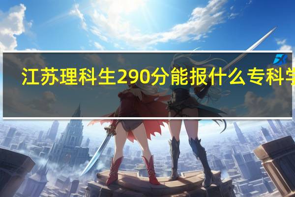 江苏理科生290分能报什么专科学院