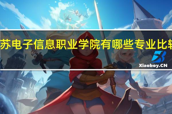 江苏电子信息职业学院有哪些专业比较受欢迎