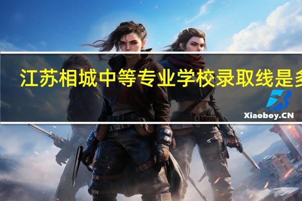 江苏相城中等专业学校录取线是多少